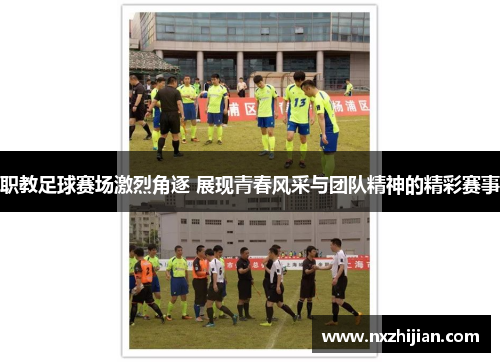 职教足球赛场激烈角逐 展现青春风采与团队精神的精彩赛事