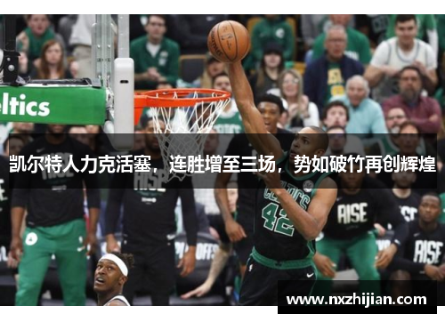 凯尔特人力克活塞，连胜增至三场，势如破竹再创辉煌