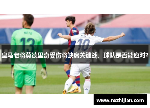皇马老将莫德里奇受伤将缺席关键战，球队是否能应对？